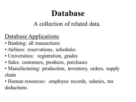 Database A collection of related data. Database Applications Banking: all transactions Airlines: reservations, schedules Universities: registration, grades.