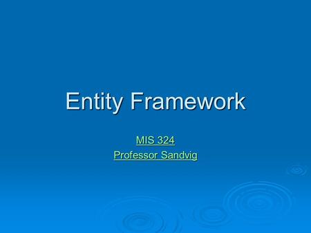 Entity Framework MIS 324 MIS 324 Professor Sandvig Professor Sandvig.