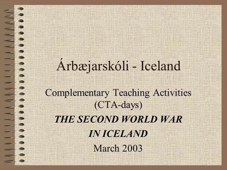 Árbæjarskóli - Iceland Complementary Teaching Activities (CTA-days) THE SECOND WORLD WAR IN ICELAND March 2003.