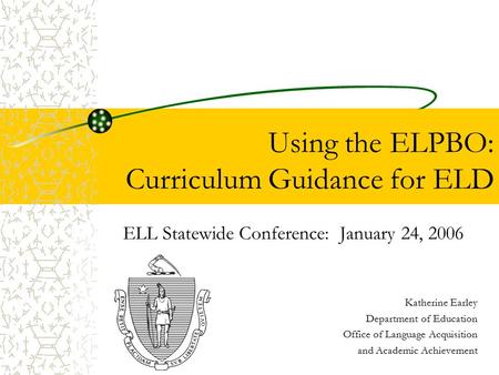 Using the ELPBO: Curriculum Guidance for ELD ELL Statewide Conference: January 24, 2006 Katherine Earley Department of Education Office of Language Acquisition.