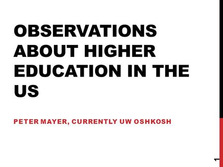 OBSERVATIONS ABOUT HIGHER EDUCATION IN THE US PETER MAYER, CURRENTLY UW OSHKOSH 1.