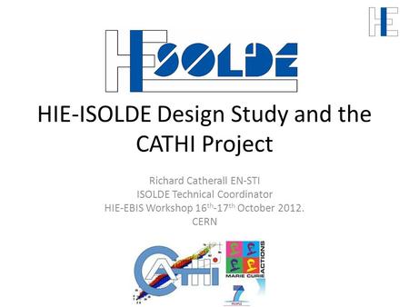 HIE-ISOLDE Design Study and the CATHI Project Richard Catherall EN-STI ISOLDE Technical Coordinator HIE-EBIS Workshop 16 th -17 th October 2012. CERN.