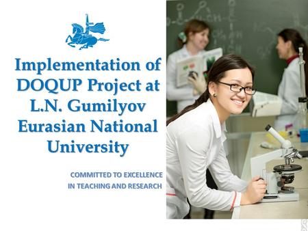 Implementation of DOQUP Project at L.N. Gumilyov Eurasian National University COMMITTED TO EXCELLENCE COMMITTED TO EXCELLENCE IN TEACHING AND RESEARCH.
