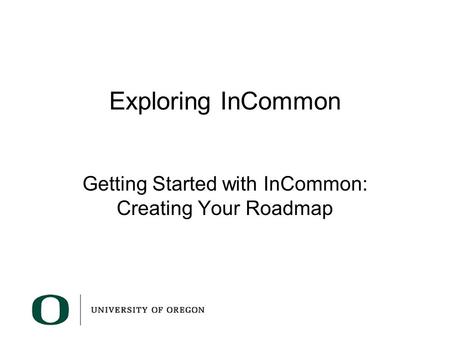 Exploring InCommon Getting Started with InCommon: Creating Your Roadmap.