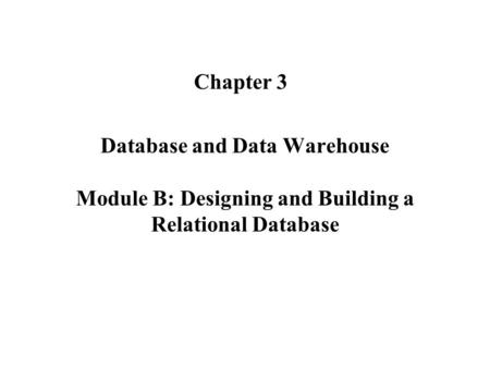 Database and Data Warehouse Module B: Designing and Building a Relational Database Chapter 3.