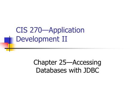 CIS 270—Application Development II Chapter 25—Accessing Databases with JDBC.
