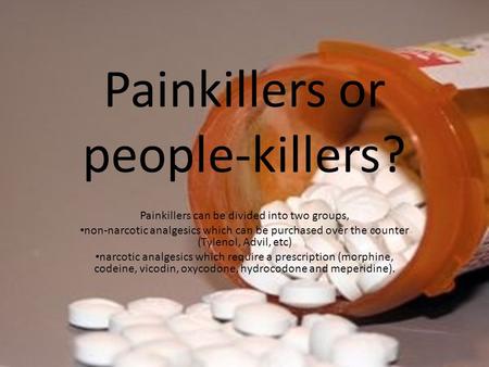 Painkillers or people-killers? Painkillers can be divided into two groups, non-narcotic analgesics which can be purchased over the counter (Tylenol, Advil,