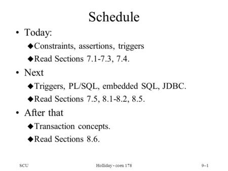 SCUHolliday - coen 1789–1 Schedule Today: u Constraints, assertions, triggers u Read Sections 7.1-7.3, 7.4. Next u Triggers, PL/SQL, embedded SQL, JDBC.