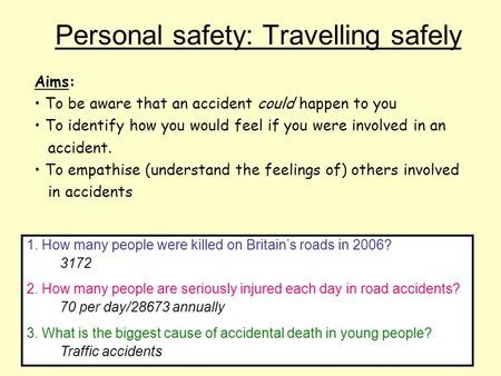 Personal safety: Travelling safely 1. How many people were killed on Britain’s roads in 2006? 3172 2. How many people are seriously injured each day in.