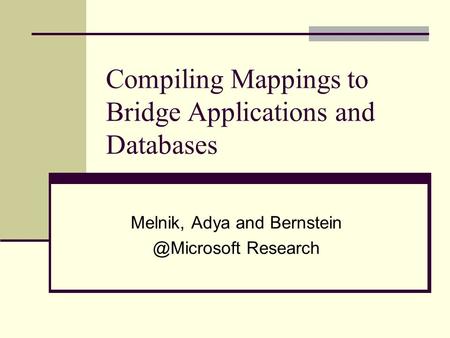 Compiling Mappings to Bridge Applications and Databases Melnik, Adya and Research.