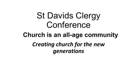 St Davids Clergy Conference Church is an all-age community Creating church for the new generations.