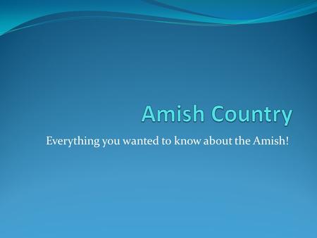 Everything you wanted to know about the Amish!. FAQ about the Amish Who are they? What are the different types of Amish? Where do they live? Why don’t.