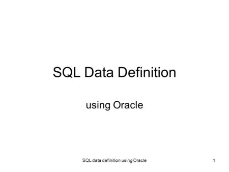 SQL data definition using Oracle1 SQL Data Definition using Oracle.