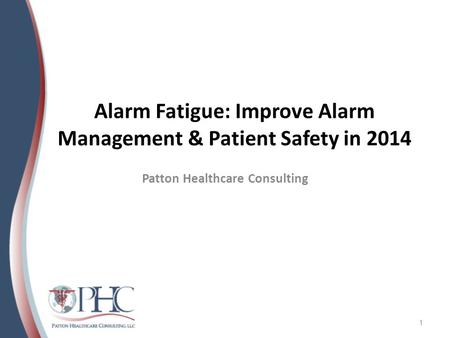 Alarm Fatigue: Improve Alarm Management & Patient Safety in 2014 Patton Healthcare Consulting 1.