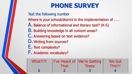 PHONE SURVEY Text the following number Where is your school/district in the implementation of... A. Balance of informational and literary text? (K-5) B.