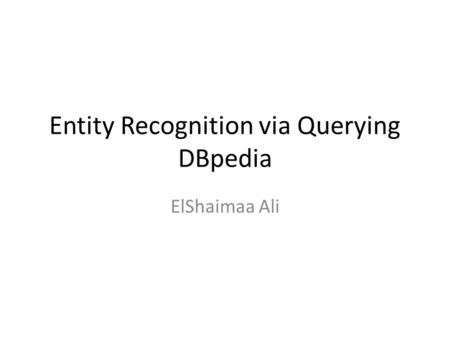 Entity Recognition via Querying DBpedia ElShaimaa Ali.