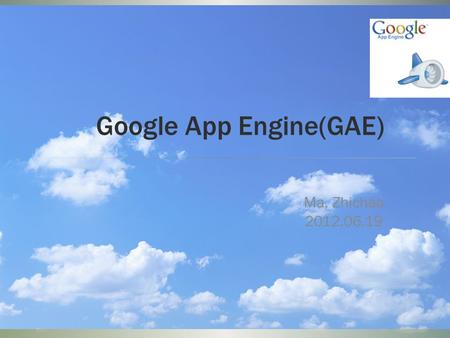 Google App Engine(GAE) Ma, Zhichao 2012.06.19. Cloud.