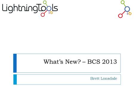 What’s New? – BCS 2013 Brett Lonsdale.  Co-founder of Lightning Tools  One of the hosts on the SharePoint Pod Show  Co-organizer of SharePoint Saturday.