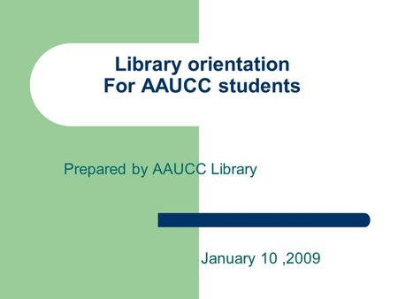 Library orientation For AAUCC students Prepared by AAUCC Library January 10,2009.