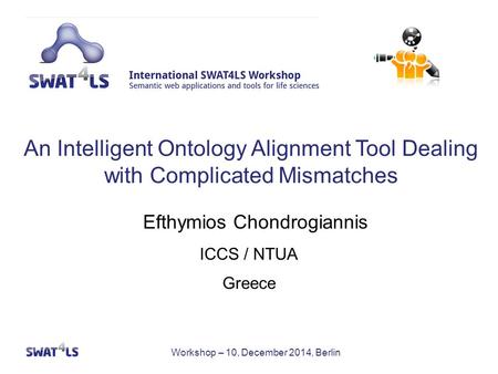 Workshop – 10, December 2014, Berlin ICCS / NTUA Greece Efthymios Chondrogiannis An Intelligent Ontology Alignment Tool Dealing with Complicated Mismatches.