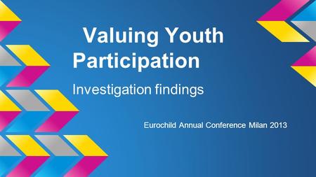 Valuing Youth Participation Investigation findings Eurochild Annual Conference Milan 2013.