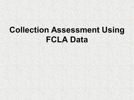 Collection Assessment Using FCLA Data. FCLA collects library holdings data by call number range FCLA collects library circulation data by call number.