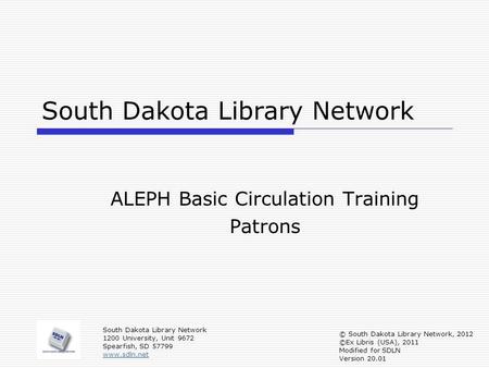 South Dakota Library Network ALEPH Basic Circulation Training Patrons South Dakota Library Network 1200 University, Unit 9672 Spearfish, SD 57799 www.sdln.net.