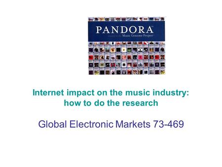 Internet impact on the music industry: how to do the research Global Electronic Markets 73-469.
