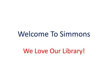 Welcome To Simmons We Love Our Library!. What Do You Need to Know? Books are checked out for two weeks. They are due exactly 2 weeks from the day you.