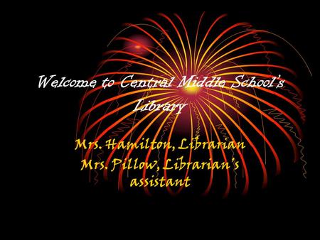 Welcome to Central Middle School’s Library Mrs. Hamilton, Librarian Mrs. Pillow, Librarian’s assistant.