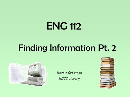 ENG 112 Finding Information Pt. 2 Martin Crabtree MCCC Library.