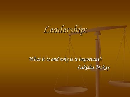 Leadership: What it is and why is it important? Lakisha Mckay.