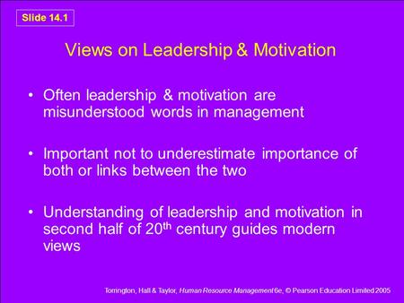 Torrington, Hall & Taylor, Human Resource Management 6e, © Pearson Education Limited 2005 Slide 14.1 Views on Leadership & Motivation Often leadership.