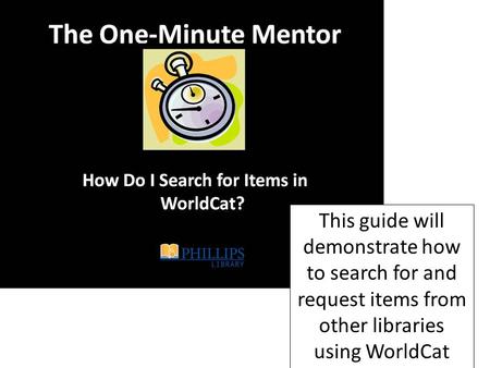 This guide will demonstrate how to search for and request items from other libraries using WorldCat.
