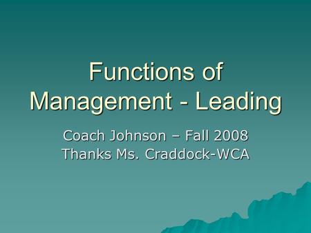 Functions of Management - Leading Coach Johnson – Fall 2008 Thanks Ms. Craddock-WCA.