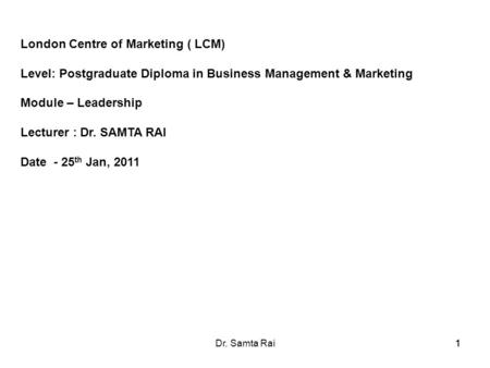11Dr. Samta Rai1 London Centre of Marketing ( LCM) Level: Postgraduate Diploma in Business Management & Marketing Module – Leadership Lecturer : Dr. SAMTA.