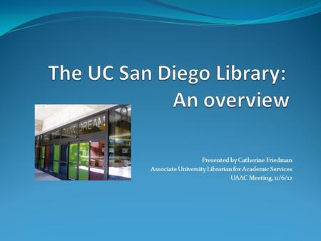 Presented by Catherine Friedman Associate University Librarian for Academic Services UAAC Meeting, 11/6/12.
