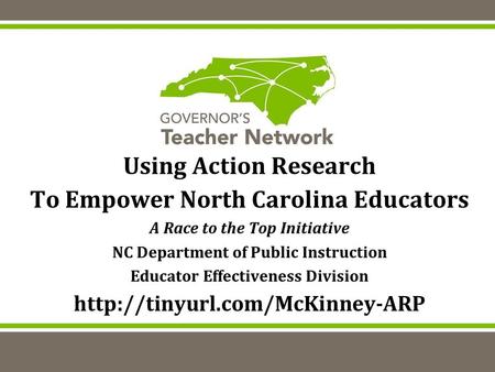 Using Action Research To Empower North Carolina Educators A Race to the Top Initiative NC Department of Public Instruction Educator Effectiveness Division.