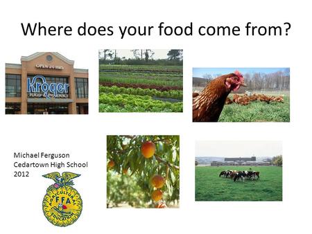Where does your food come from? Michael Ferguson Cedartown High School 2012.