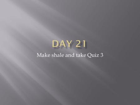 Make shale and take Quiz 3.  Compare your two sandstone samples and your shale sample.  How are the alike?  Both composed of particles  Both sedimentary.