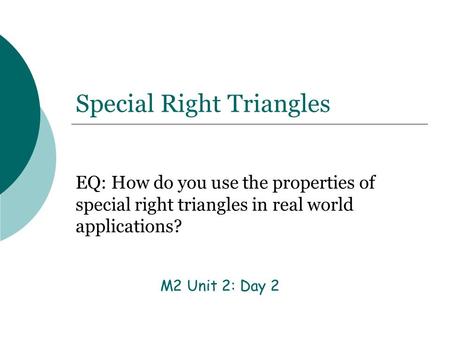 Special Right Triangles EQ: How do you use the properties of special right triangles in real world applications? M2 Unit 2: Day 2.