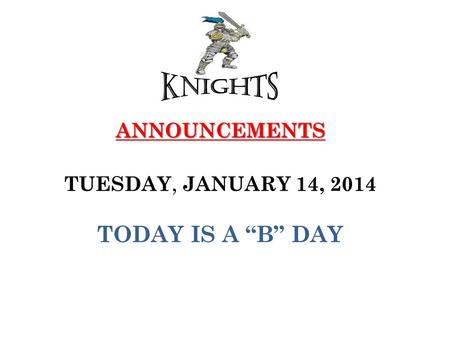 ANNOUNCEMENTS ANNOUNCEMENTS TUESDAY, JANUARY 14, 2014 TODAY IS A “B” DAY.