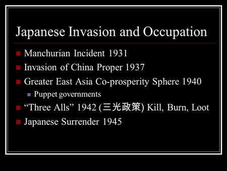 Japanese Invasion and Occupation Manchurian Incident 1931 Invasion of China Proper 1937 Greater East Asia Co-prosperity Sphere 1940 Puppet governments.