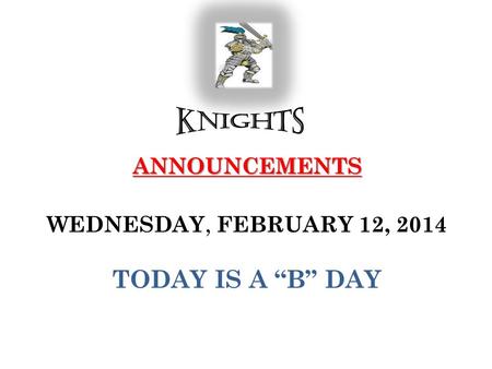 ANNOUNCEMENTS ANNOUNCEMENTS WEDNESDAY, FEBRUARY 12, 2014 TODAY IS A “B” DAY.