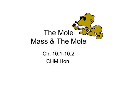 The Mole Mass & The Mole Ch. 10.1-10.2 CHM Hon.. How do you measure matter? Measure the amount by: –Counting –Mass –Volume.