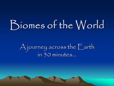 Biomes of the World A journey across the Earth in 30 minutes…