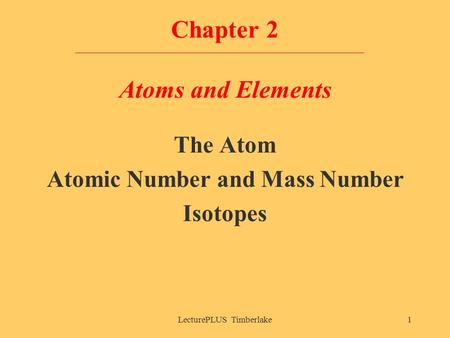 LecturePLUS Timberlake1 Chapter 2 Atoms and Elements The Atom Atomic Number and Mass Number Isotopes.