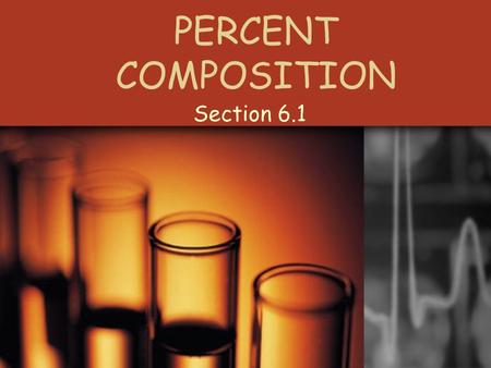 PERCENT COMPOSITION Section 6.1 THE LAW OF DEFINITE PROPORTIONS The elements in a chemical compound are always present in the SAME proportions by mass.