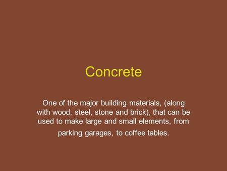 Concrete One of the major building materials, (along with wood, steel, stone and brick), that can be used to make large and small elements, from parking.