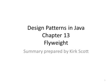 Design Patterns in Java Chapter 13 Flyweight Summary prepared by Kirk Scott 1.